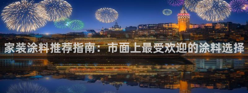 和记官网 公司：家装涂料推荐指南：市面上最受欢迎的涂料选择