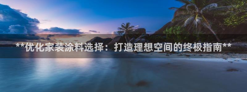 和记ag旗舰厅：**优化家装涂料选择：打造理想空间的终极指南**