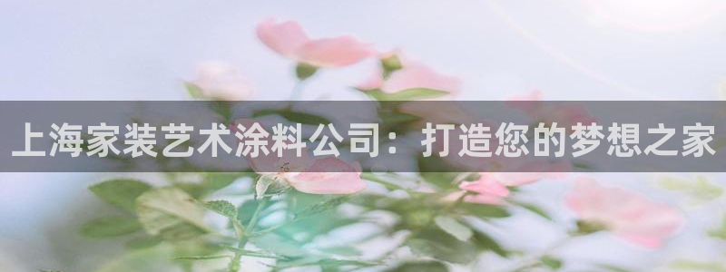 和记注册有什么送的：上海家装艺术涂料公司：打造您的梦想之家