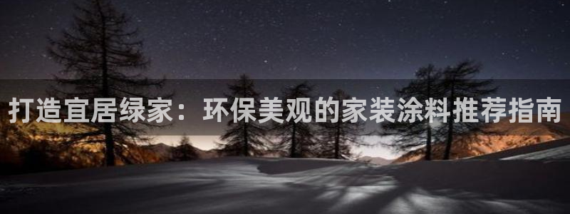 和记平台下载：打造宜居绿家：环保美观的家装涂料推荐指南
