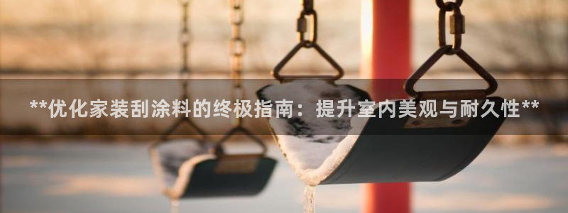 和记AG网站：**优化家装刮涂料的终极指南：提升室内美观与耐久性**