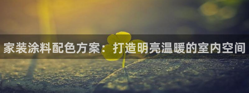 和记ag捕鱼害死多少人：家装涂料配色方案：打造明亮温暖的室内空间