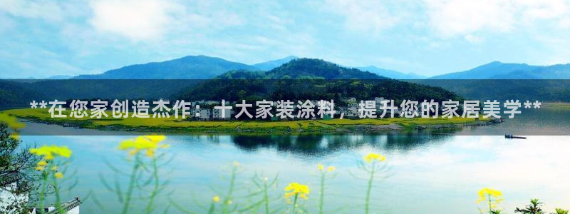 和记 中国首页：**在您家创造杰作：十大家装涂料，提升您的家居美学**