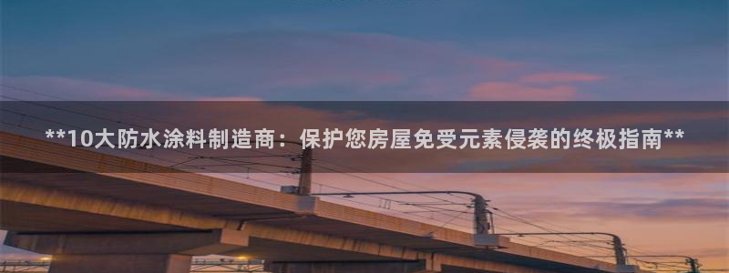 和记官网登陆：**10大防水涂料制造商：保护您房屋免受元素侵袭的终极指南**