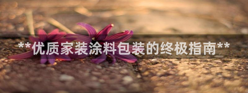 和记官方平台：**优质家装涂料包装的终极指南**