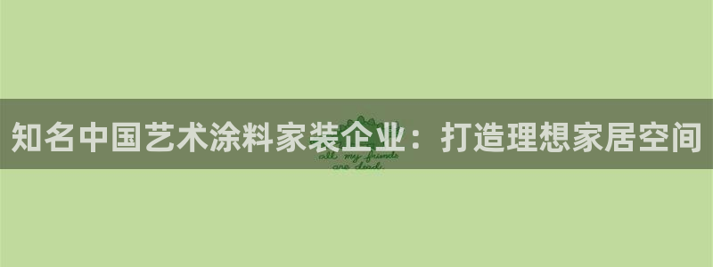 官方和记国际平台登录：知名中国艺术涂料家装企业：打造理想家居空间