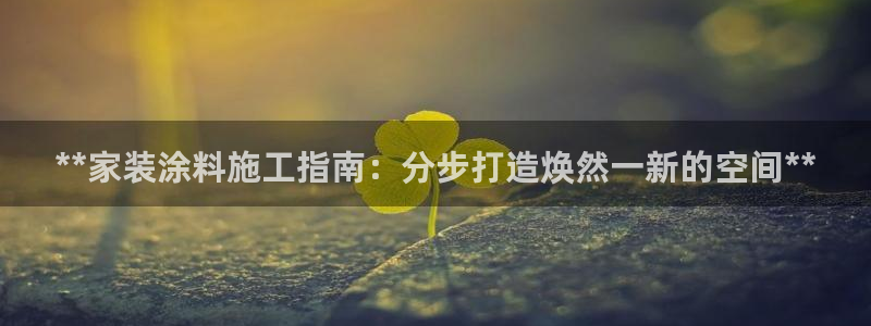 和记平台注册：**家装涂料施工指南：分步打造焕然一新的空间**