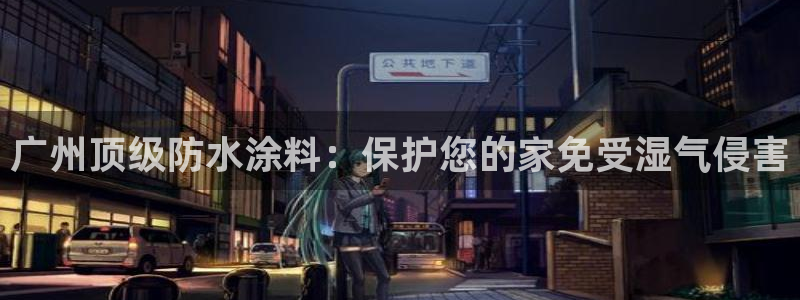 和记官方直营注册：广州顶级防水涂料：保护您的家免受湿气侵害