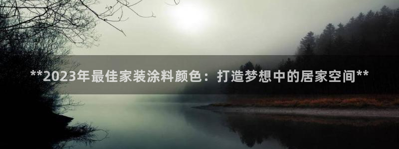 和记(福建)商贸有限公司招聘：**2023年最佳家装涂料颜色：打造梦想中的居家空间**