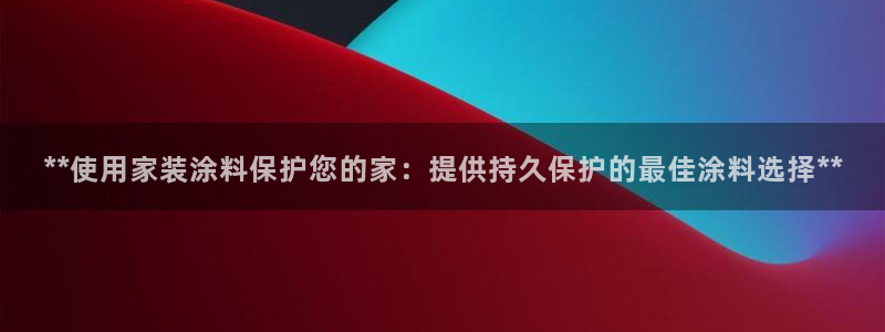 和记官网登陆：**使用家装涂料保护您的家：提供持久保护的最佳涂料选择**