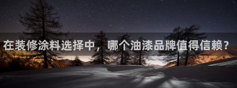 和记注册有什么送的：在装修涂料选择中，哪个油漆品牌值得信赖？