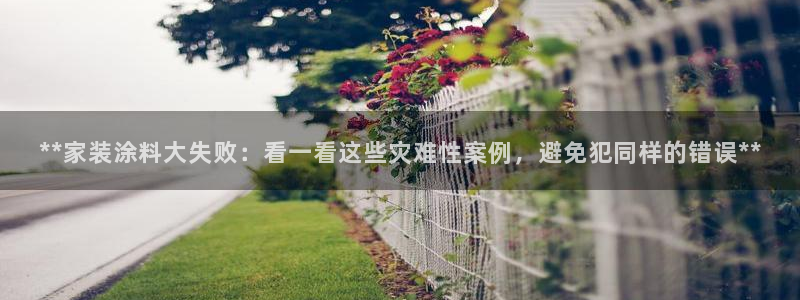 和记国际官网官网：**家装涂料大失败：看一看这些灾难性案例，避免犯同样的错误**