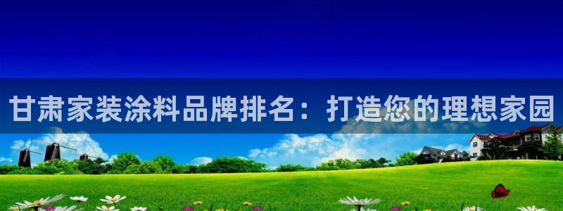 和记官方网站：甘肃家装涂料品牌排名：打造您的理想家园