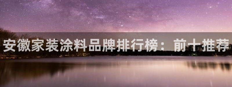 ag和记app：安徽家装涂料品牌排行榜：前十推荐