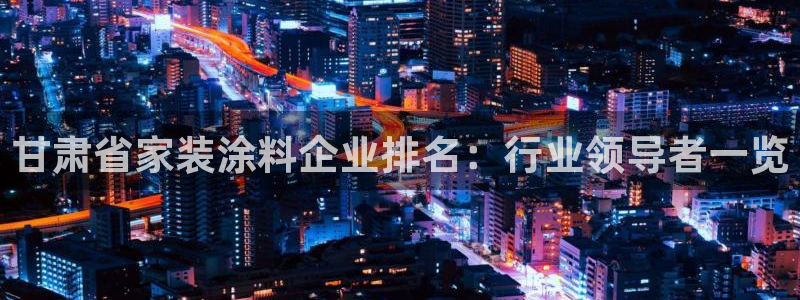 和记电业集团：甘肃省家装涂料企业排名：行业领导者一览