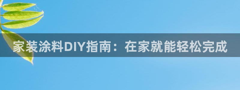 和记国际官网官网：家装涂料DIY指南：在家就能轻松完成