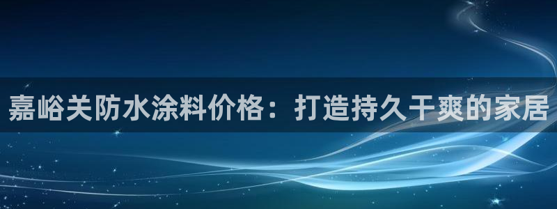 和记Ag：嘉峪关防水涂料价格：打造持久干爽的家居