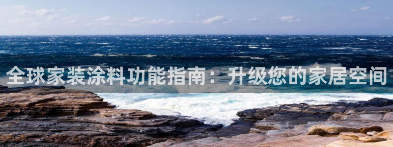 ag和记app：全球家装涂料功能指南：升级您的家居空间