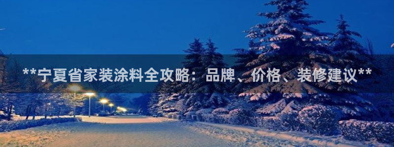 和记AG网站：**宁夏省家装涂料全攻略：品牌、价格、装修建议**