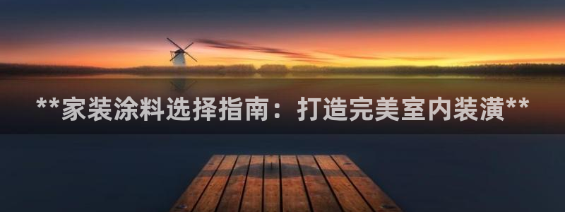 和记h88最新客户端下载：**家装涂料选择指南：打造完美室内装潢**