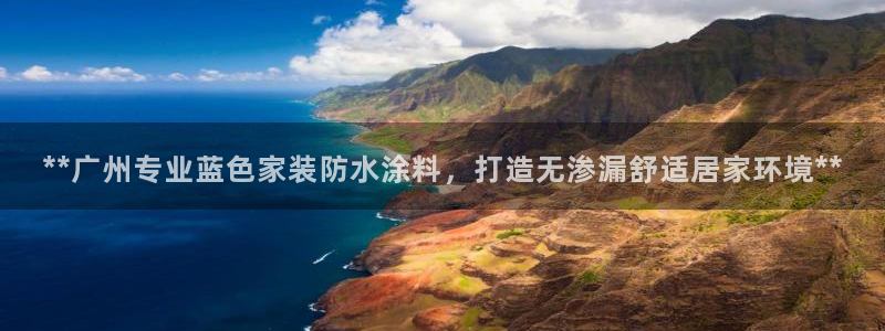 和记ag旗舰厅：**广州专业蓝色家装防水涂料，打造无渗漏舒适居家环境**