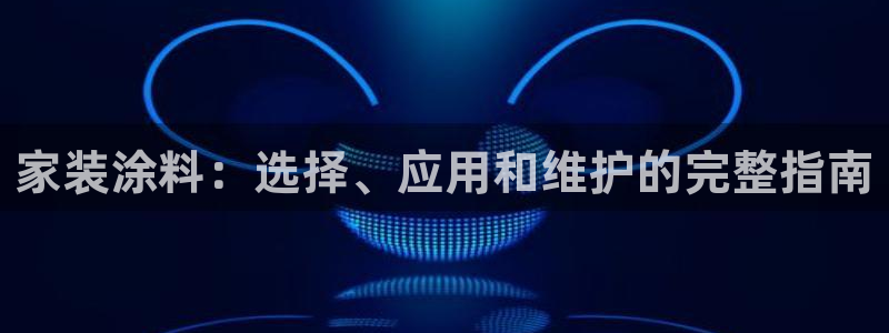 和记AG网站：家装涂料：选择、应用和维护的完整指南