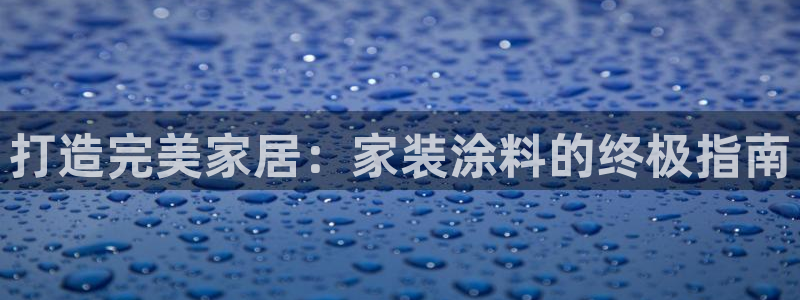深圳和记科技有限公司：打造完美家居：家装涂料的终极指南