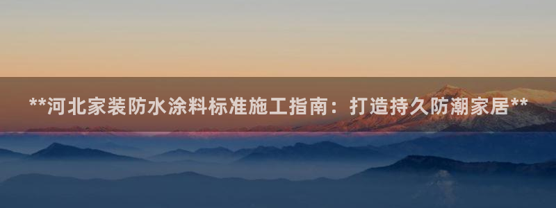 和记AG：**河北家装防水涂料标准施工指南：打造持久防潮家居**