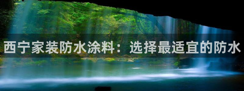和记2017app：西宁家装防水涂料：选择最适宜的防水