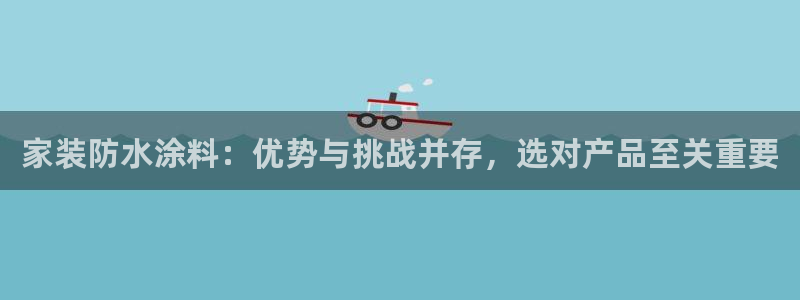 深圳和记科技有限公司：家装防水涂料：优势与挑战并存，选对产品