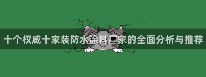 和记ag旗舰厅app：十个权威十家装防水涂料厂家的全面分析与推荐
