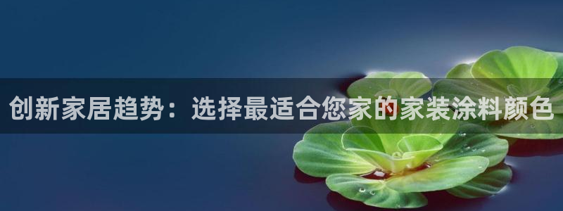 和记平台怎么样：创新家居趋势：选择最适合您家的家装涂料颜色