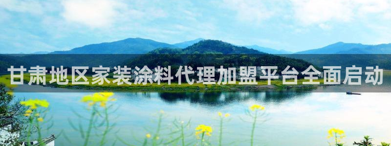 和记ag旗舰厅：甘肃地区家装涂料代理加盟平台全面启动