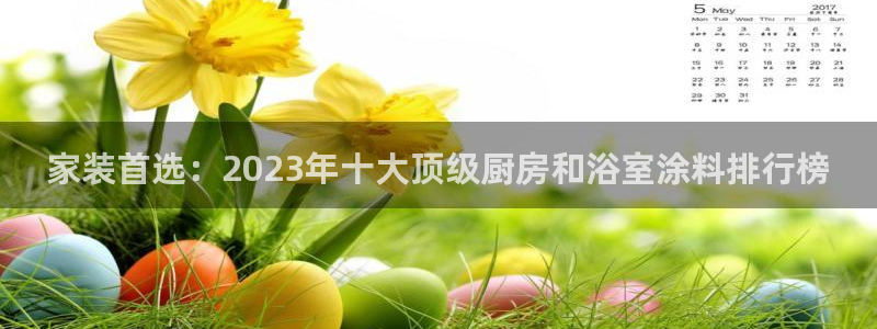 和记最新官方网址：家装首选：2023年十大顶级厨房和浴室涂料