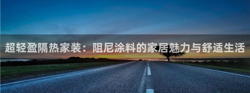 和记 中国官网：超轻盈隔热家装：阻尼涂料的家居魅力与舒适生活