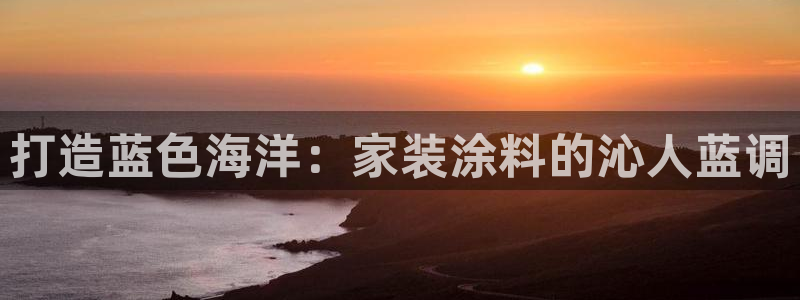 和记网页版登陆：打造蓝色海洋：家装涂料的沁人蓝调