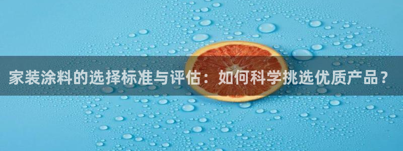 和记h8：家装涂料的选择标准与评估：如何科学挑选优质产品？