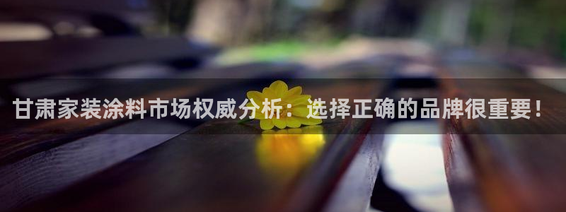 和记ag捕鱼害死多少人：甘肃家装涂料市场权威分析：选择正确的品牌很重要！