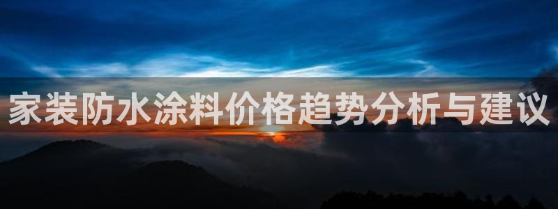 和记5g电讯：家装防水涂料价格趋势分析与建议