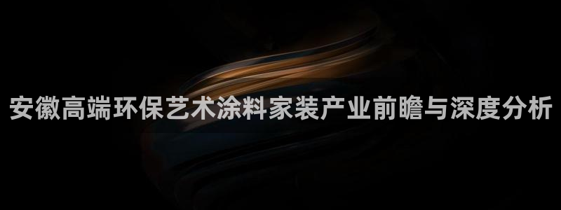 和记pc：安徽高端环保艺术涂料家装产业前瞻与深度分析