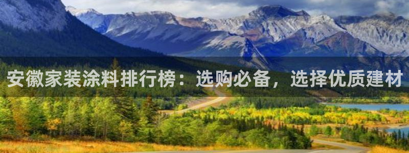 和记网页版登陆：安徽家装涂料排行榜：选购必备，选择优质建材
