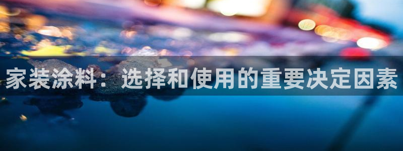 和记ag旗舰国际：家装涂料：选择和使用的重要决定因素