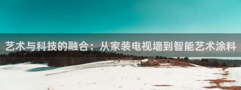 和记官方网址：艺术与科技的融合：从家装电视墙到智能艺术涂料