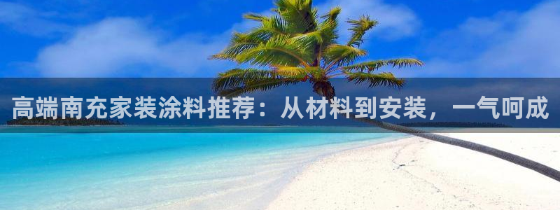 和记5g电讯：高端南充家装涂料推荐：从材料到安装，一气呵成