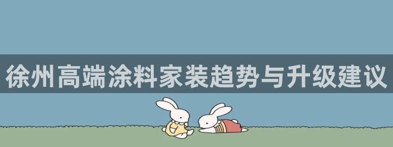 和记登陆：徐州高端涂料家装趋势与升级建议