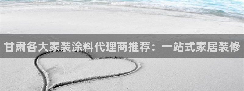 和记 官网：甘肃各大家装涂料代理商推荐：一站式家居装修