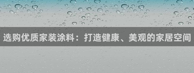 和记官方平台：选购优质家装涂料：打造健康、美观的家居空间