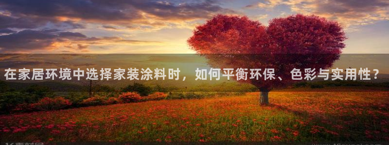 和记官网[中国]官方网站：在家居环境中选择家装涂料时，如何平衡环保、色彩与实用性？