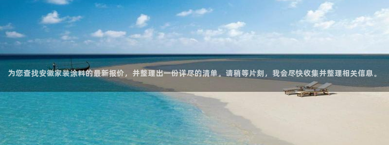 和记国际：为您查找安徽家装涂料的最新报价，并整理出一份详尽的清单。请稍等片刻，我会尽快收集并整理相关信息。