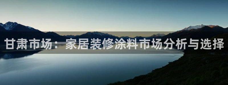 和记 中国官网：甘肃市场：家居装修涂料市场分析与选择